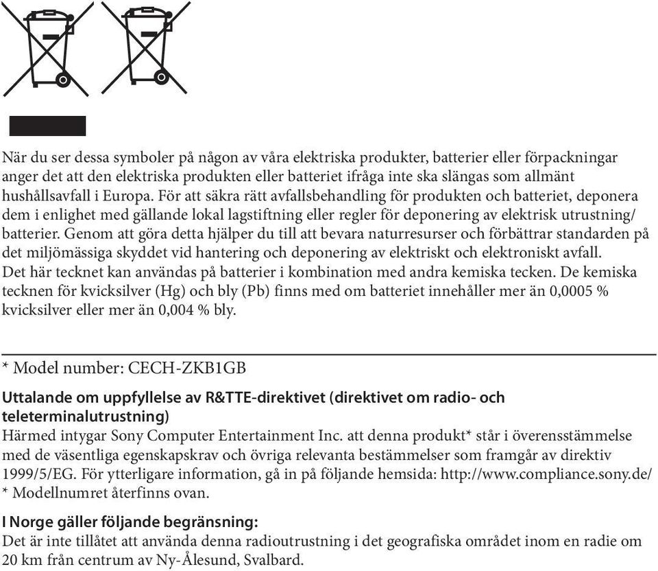 För att säkra rätt avfallsbehandling för produkten och batteriet, deponera dem i enlighet med gällande lokal lagstiftning eller regler för deponering av elektrisk utrustning/ batterier.