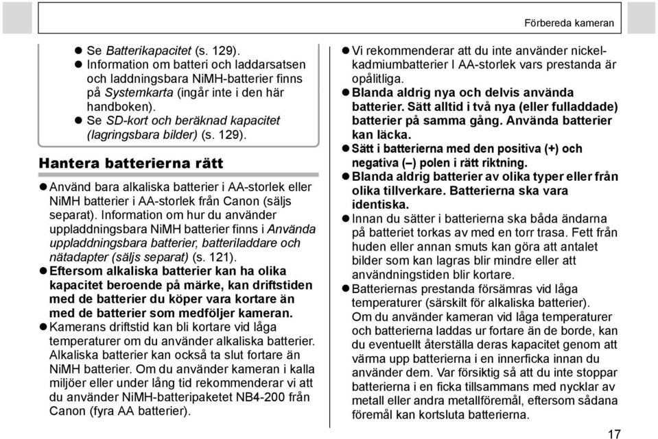 Information om hur du använder uppladdningsbara NiMH batterier finns i Använda uppladdningsbara batterier, batteriladdare och nätadapter (säljs separat) (s. 121).