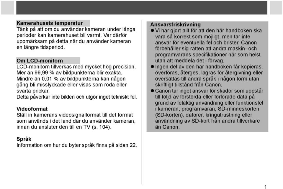 Mindre än 0,01 % av bildpunkterna kan någon gång bli misslyckade eller visas som röda eller svarta prickar. Detta påverkar inte bilden och utgör inget tekniskt fel.