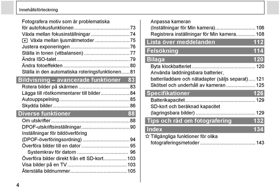 ..83 Lägga till röstkommentarer till bilder...84 Autouppspelning...85 Skydda bilder...86 Diverse funktioner 88 Om utskrifter...88 DPOF-utskriftsinställningar.