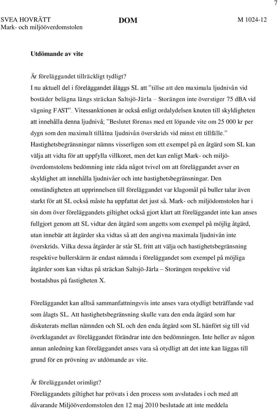 Vitessanktionen är också enligt ordalydelsen knuten till skyldigheten att innehålla denna ljudnivå; Beslutet förenas med ett löpande vite om 25 000 kr per dygn som den maximalt tillåtna ljudnivån