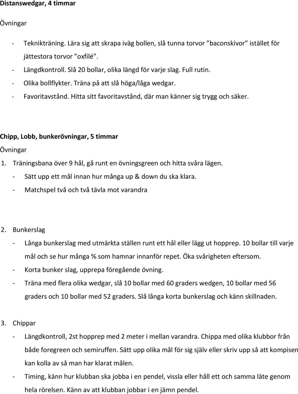 Chipp, Lobb, bunkerövningar, 5 timmar 1. Träningsbana över 9 hål, gå runt en övningsgreen och hitta svåra lägen. Sätt upp ett mål innan hur många up & down du ska klara.