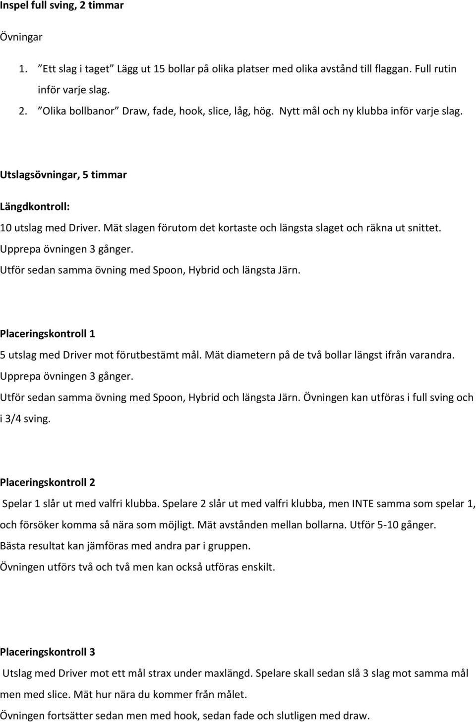 Upprepa övningen 3 gånger. Utför sedan samma övning med Spoon, Hybrid och längsta Järn. Placeringskontroll 1 5 utslag med Driver mot förutbestämt mål.