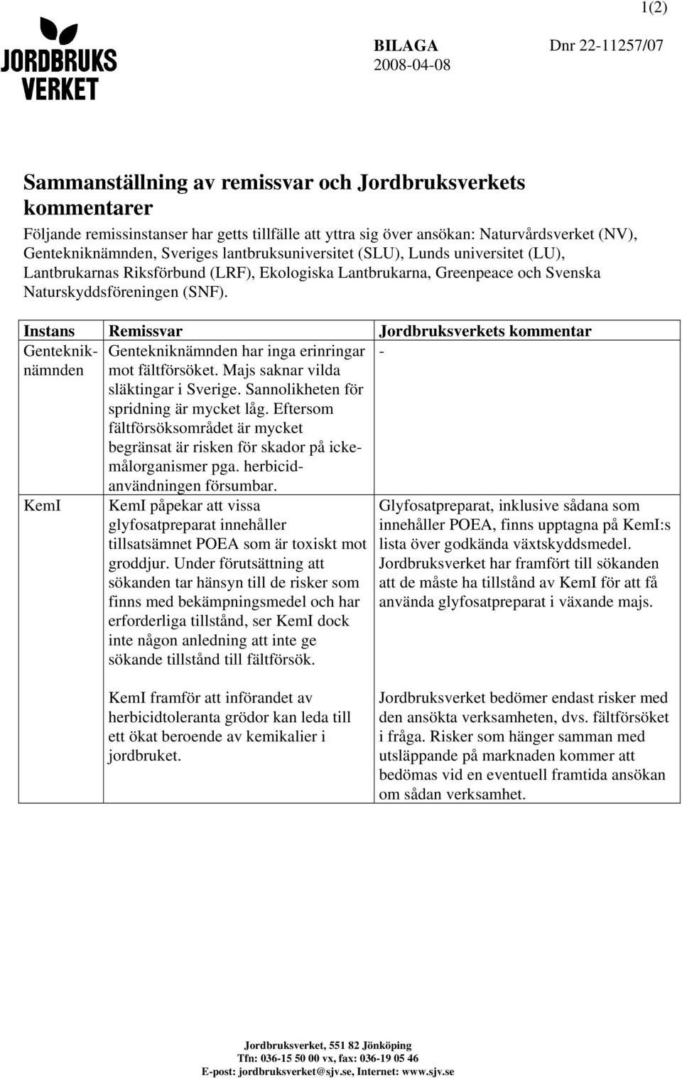 KemI Instans Remissvar Jordbruksverkets kommentar Genteknik- Gentekniknämnden har inga erinringar - nämnden mot fältförsöket. Majs saknar vilda släktingar i Sverige.