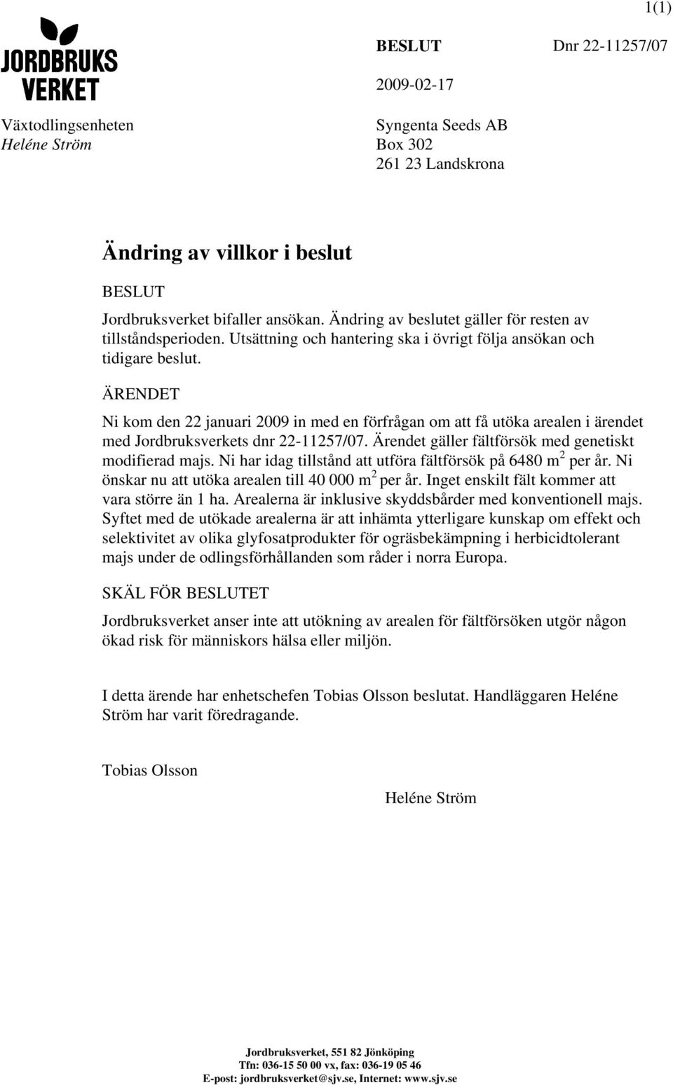 ÄRENDET Ni kom den 22 januari 2009 in med en förfrågan om att få utöka arealen i ärendet med Jordbruksverkets dnr 22-11257/07. Ärendet gäller fältförsök med genetiskt modifierad majs.