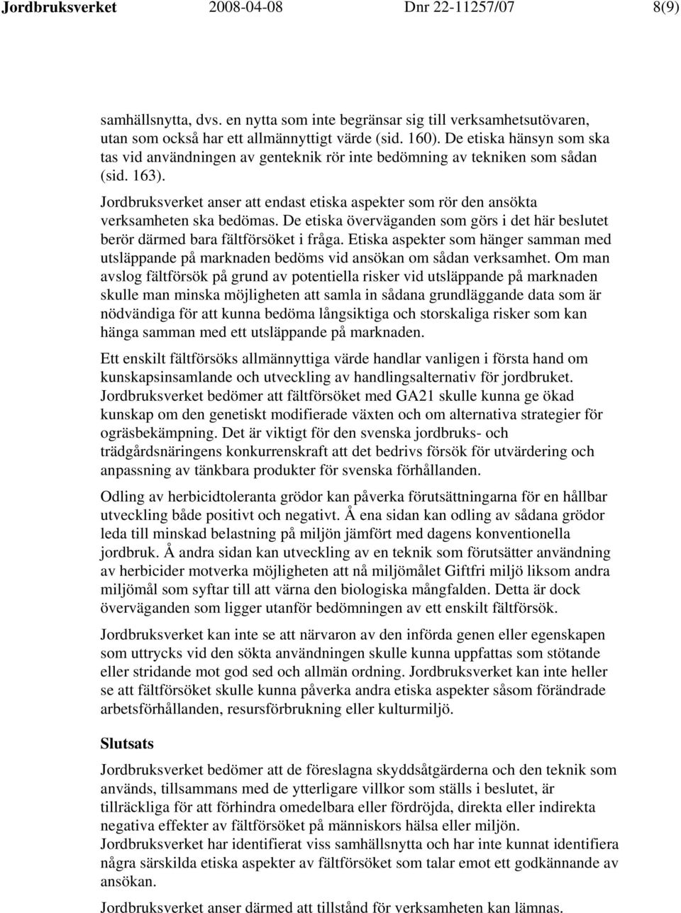 Jordbruksverket anser att endast etiska aspekter som rör den ansökta verksamheten ska bedömas. De etiska överväganden som görs i det här beslutet berör därmed bara fältförsöket i fråga.