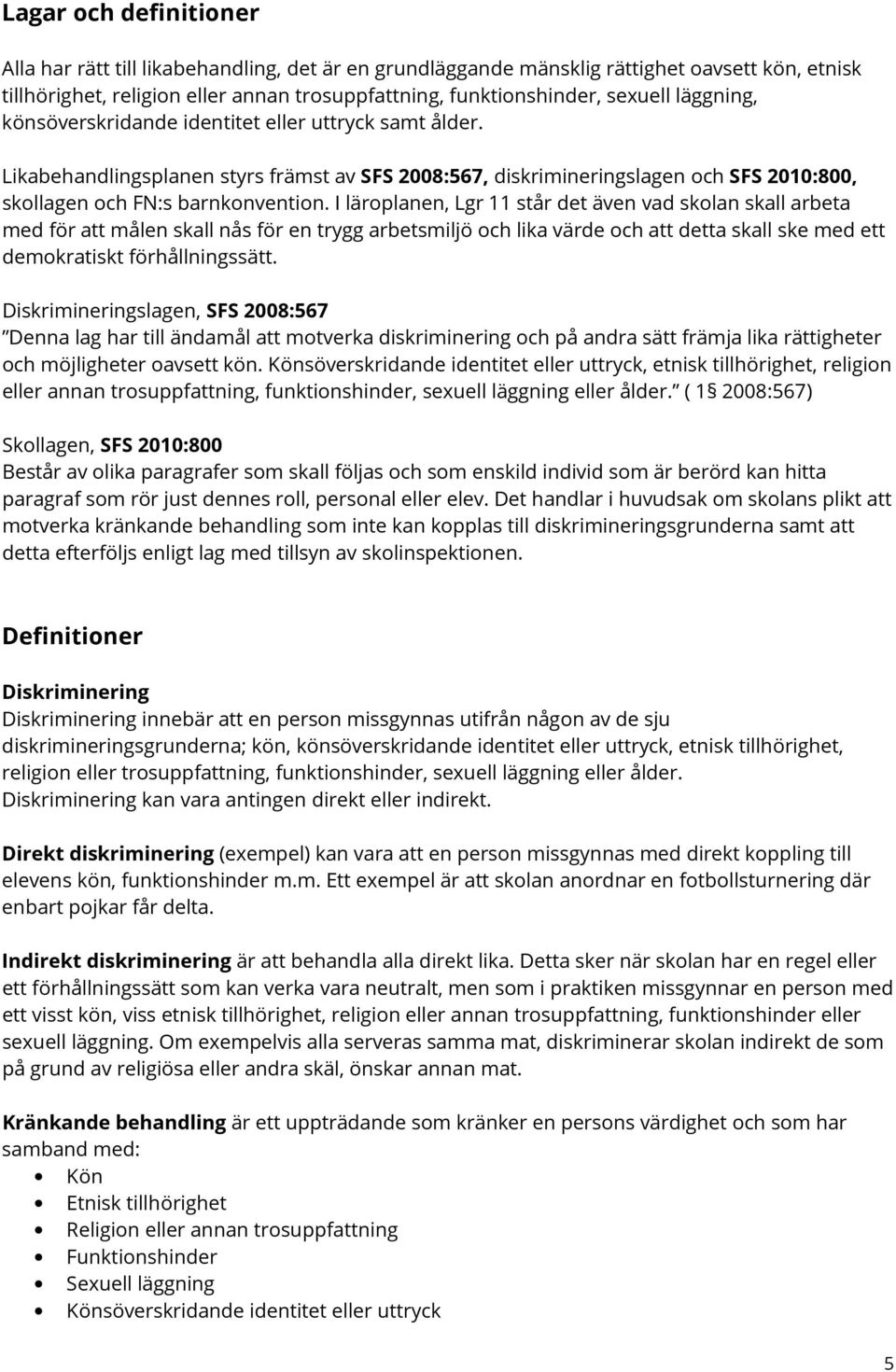 I läroplanen, Lgr 11 står det även vad skolan skall arbeta med för att målen skall nås för en trygg arbetsmiljö och lika värde och att detta skall ske med ett demokratiskt förhållningssätt.