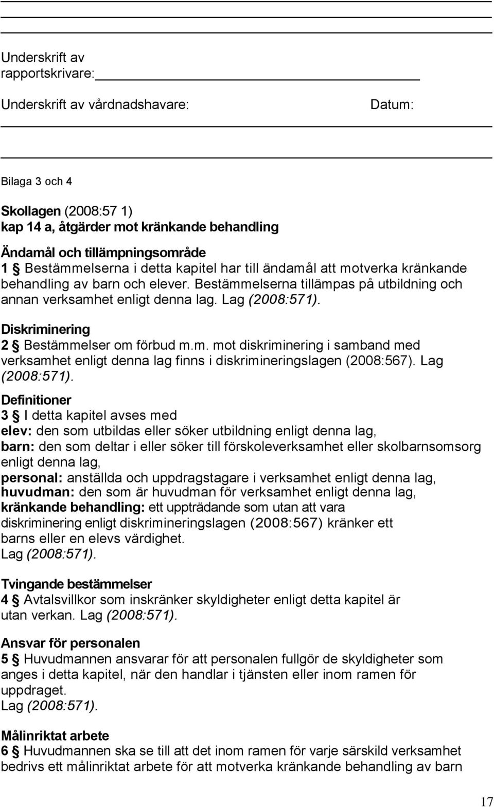 Diskriminering 2 Bestämmelser om förbud m.m. mot diskriminering i samband med verksamhet enligt denna lag finns i diskrimineringslagen (2008:567). Lag (2008:571).