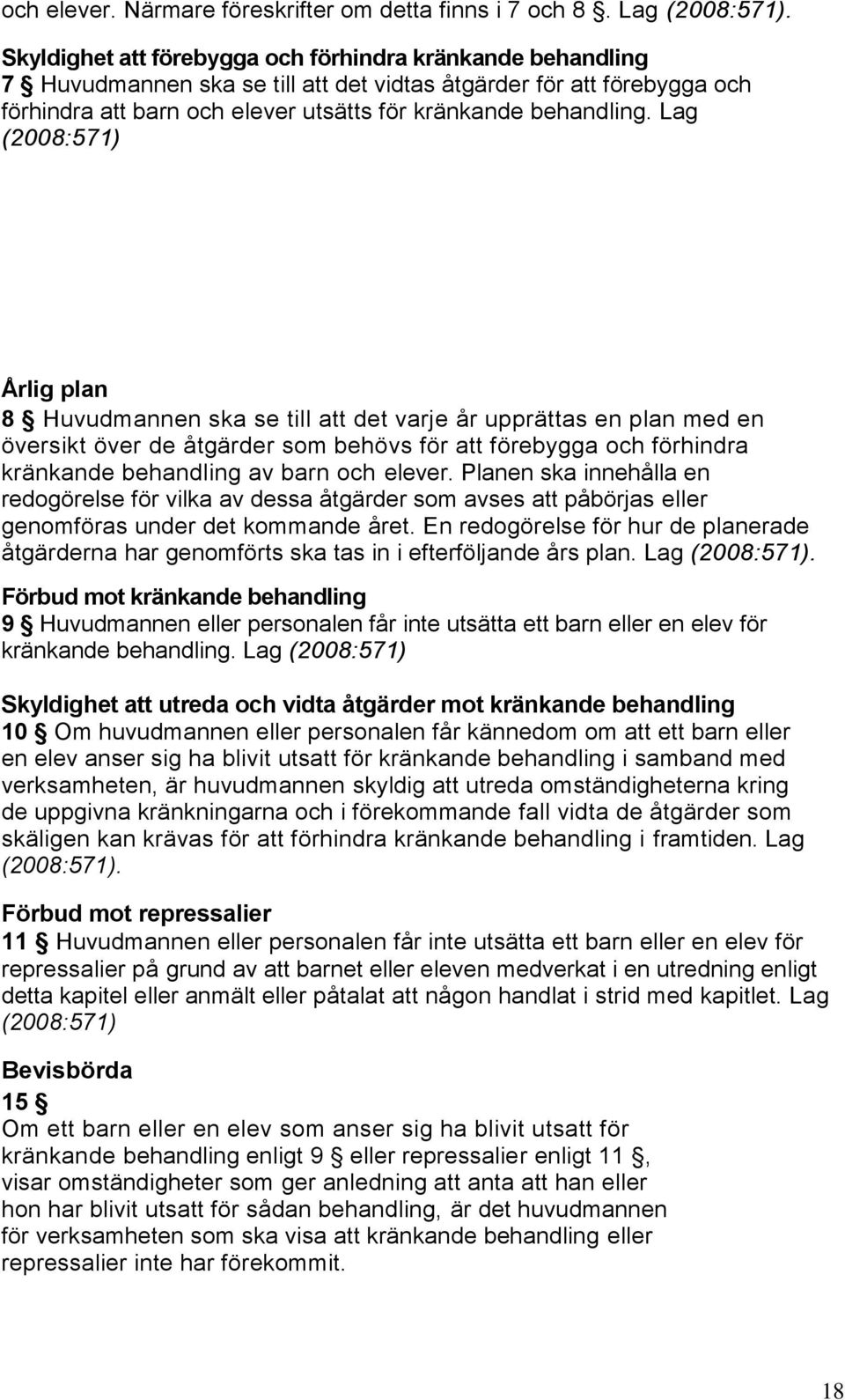 Lag (2008:571) Årlig plan 8 Huvudmannen ska se till att det varje år upprättas en plan med en översikt över de åtgärder som behövs för att förebygga och förhindra kränkande behandling av barn och