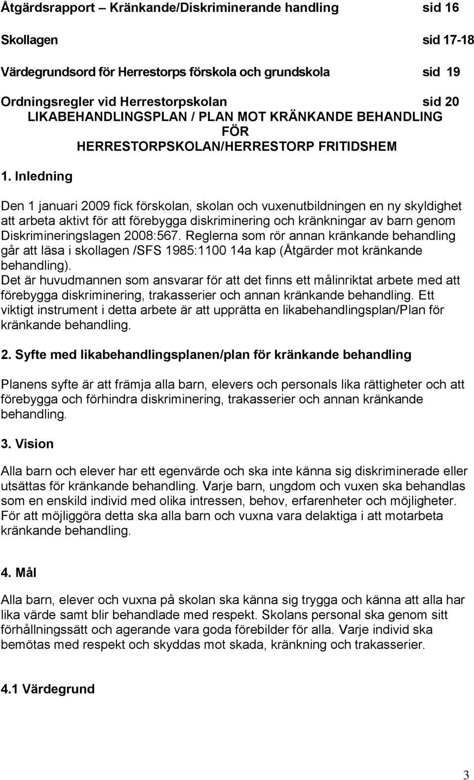 Inledning Den 1 januari 2009 fick förskolan, skolan och vuxenutbildningen en ny skyldighet att arbeta aktivt för att förebygga diskriminering och kränkningar av barn genom Diskrimineringslagen