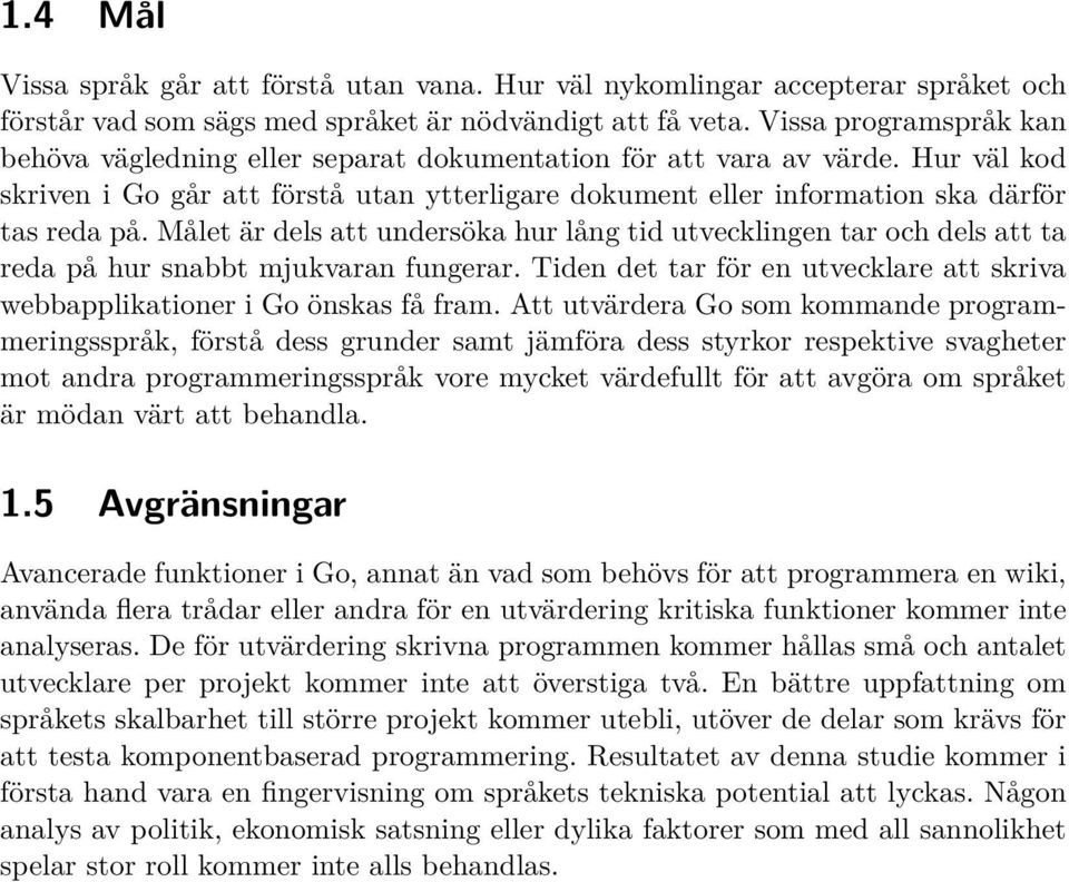 Målet är dels att undersöka hur lång tid utvecklingen tar och dels att ta reda på hur snabbt mjukvaran fungerar. Tiden det tar för en utvecklare att skriva webbapplikationer i Go önskas få fram.