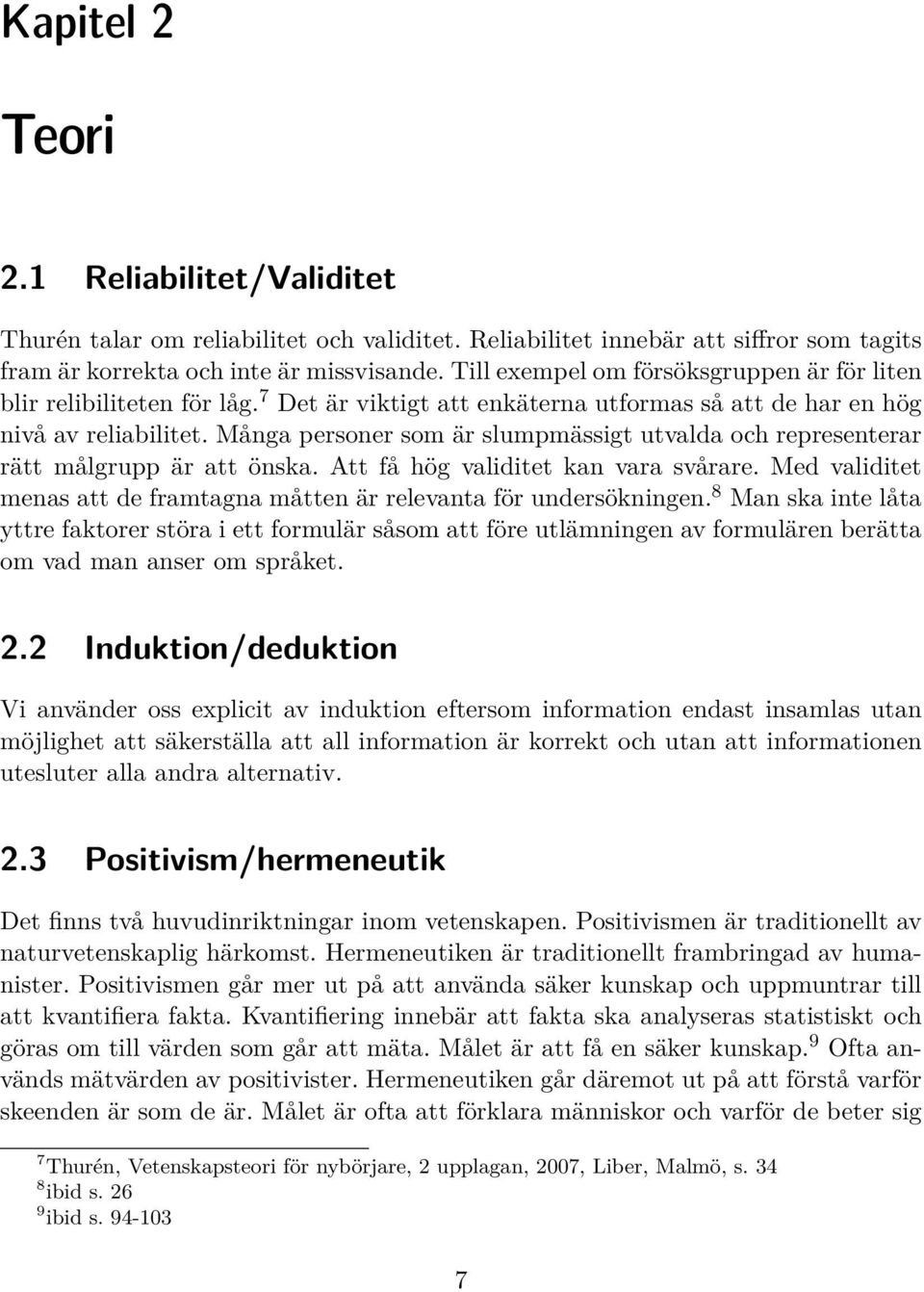 Många personer som är slumpmässigt utvalda och representerar rätt målgrupp är att önska. Att få hög validitet kan vara svårare.