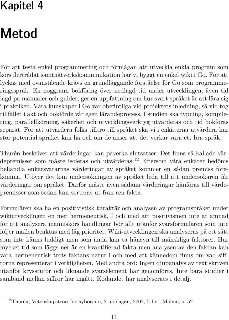 En noggrann bokföring över nedlagd tid under utvecklingen, även tid lagd på manualer och guider, ger en uppfattning om hur svårt språket är att lära sig i praktiken.