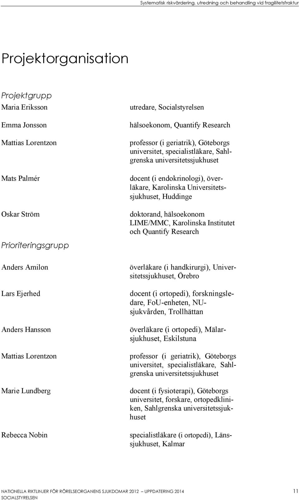 Institutet och Quantify Research Prioriteringsgrupp Anders Amilon Lars Ejerhed Anders Hansson Mattias Lorentzon Marie Lundberg Rebecca Nobin överläkare (i handkirurgi), Universitetssjukhuset, Örebro