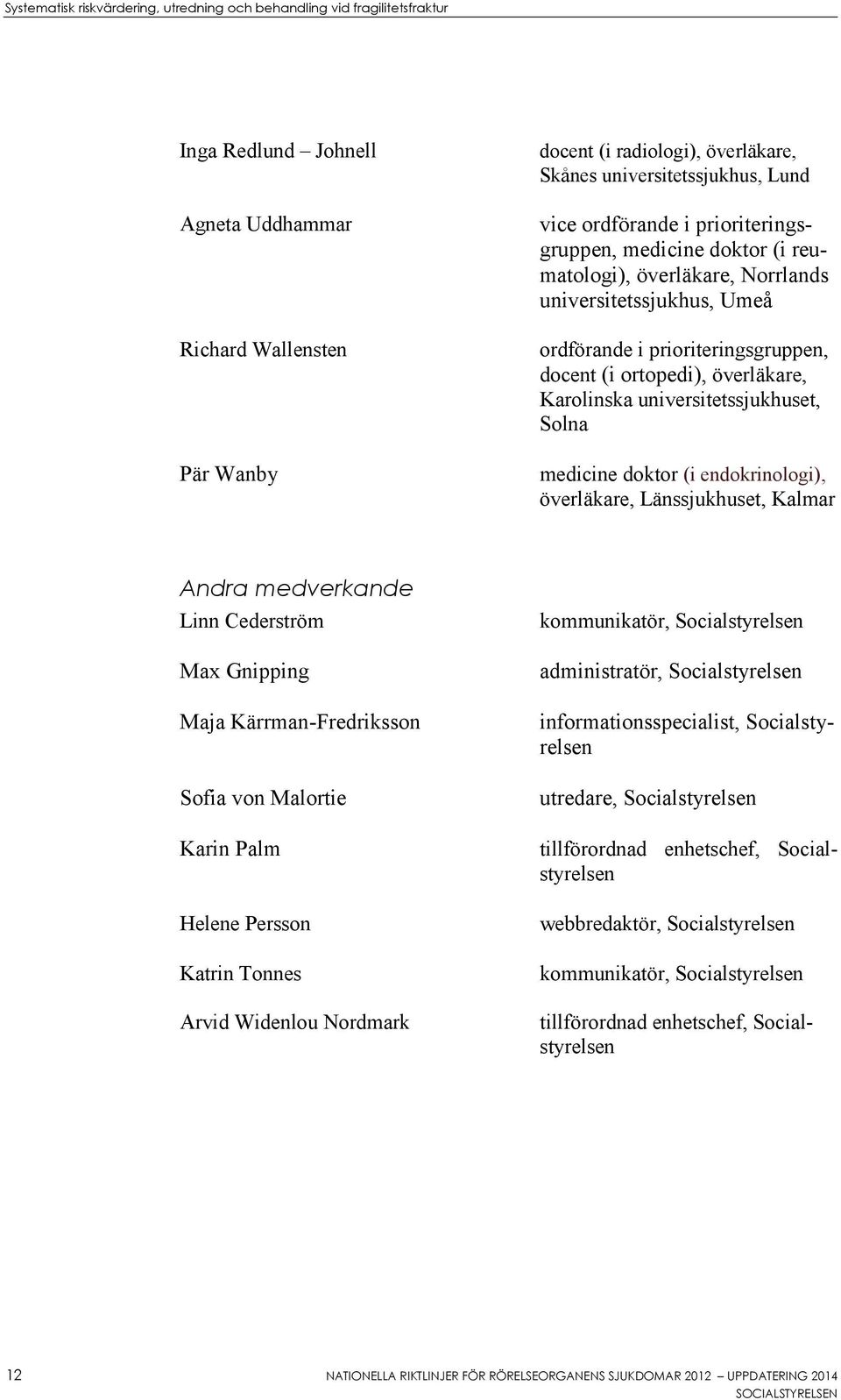 endokrinologi), överläkare, Länssjukhuset, Kalmar Andra medverkande Linn Cederström Max Gnipping Maja Kärrman-Fredriksson Sofia von Malortie Karin Palm Helene Persson Katrin Tonnes Arvid Widenlou
