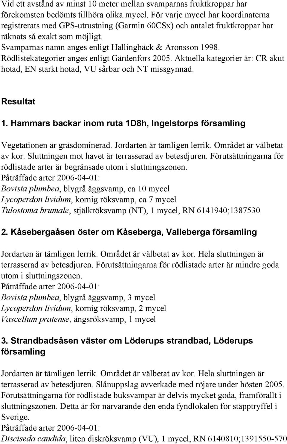 Rödlistekategorier anges enligt Gärdenfors 2005. Aktuella kategorier är: CR akut hotad, EN starkt hotad, VU sårbar och NT missgynnad. Resultat 1.