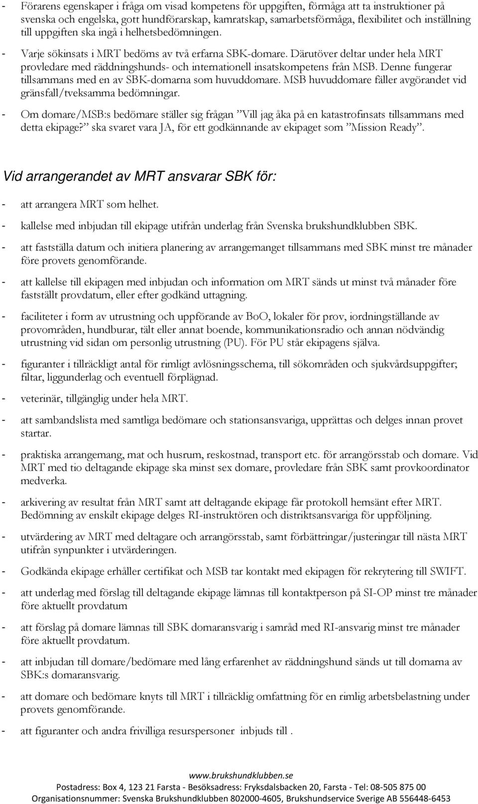 Därutöver deltar under hela MRT provledare med räddningshunds- och internationell insatskompetens från MSB. Denne fungerar tillsammans med en av SBK-domarna som huvuddomare.