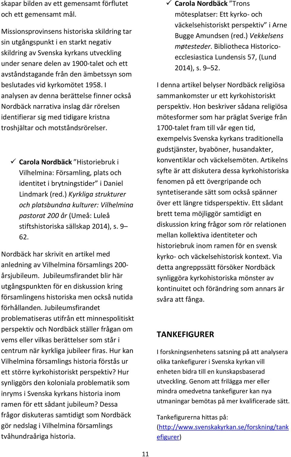 som beslutades vid kyrkomötet 1958. I analysen av denna berättelse finner också Nordbäck narrativa inslag där rörelsen identifierar sig med tidigare kristna troshjältar och motståndsrörelser.