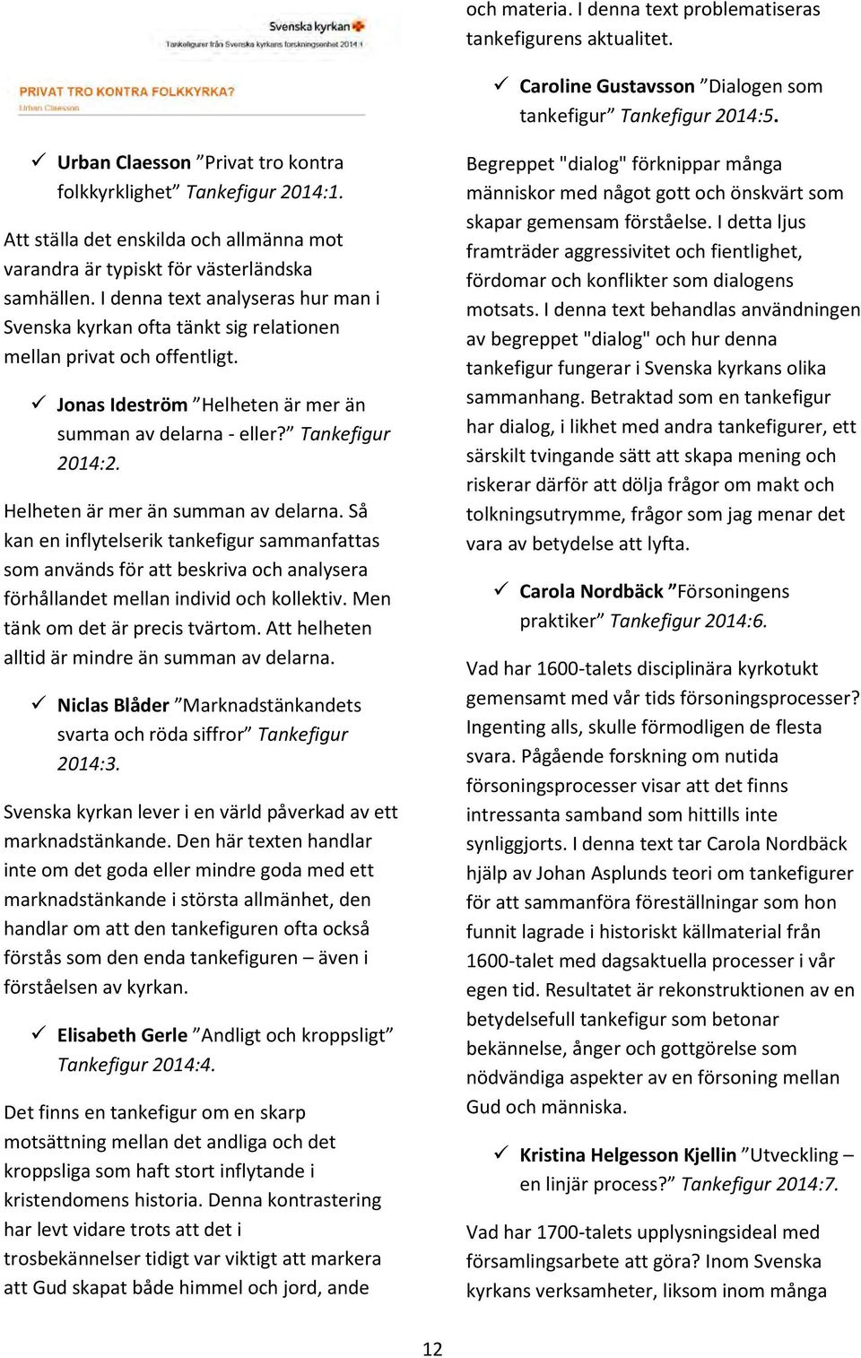 Jonas Ideström Helheten är mer än summan av delarna - eller? Tankefigur 2014:2. Helheten är mer än summan av delarna. Så kan en inflytelserik tankefigur sammanfattas som används för att beskriva och analysera förhållandet mellan individ och kollektiv.