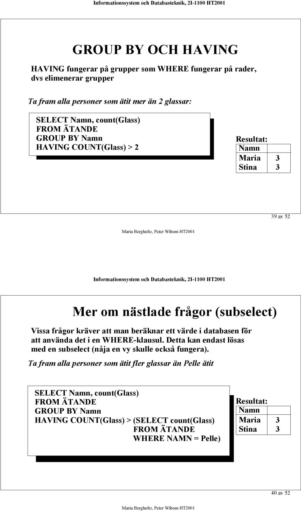 beräknar ett värde i databasen för att använda det i en WHERE-klausul. Detta kan endast lösas med en subselect (nåja en vy skulle också fungera).