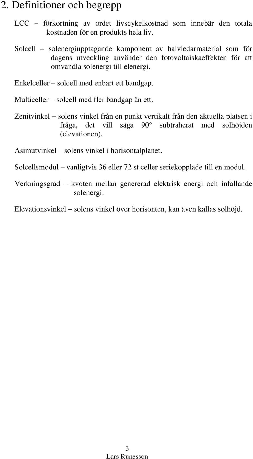 Enkelceller solcell med enbart ett bandgap. Multiceller solcell med fler bandgap än ett.