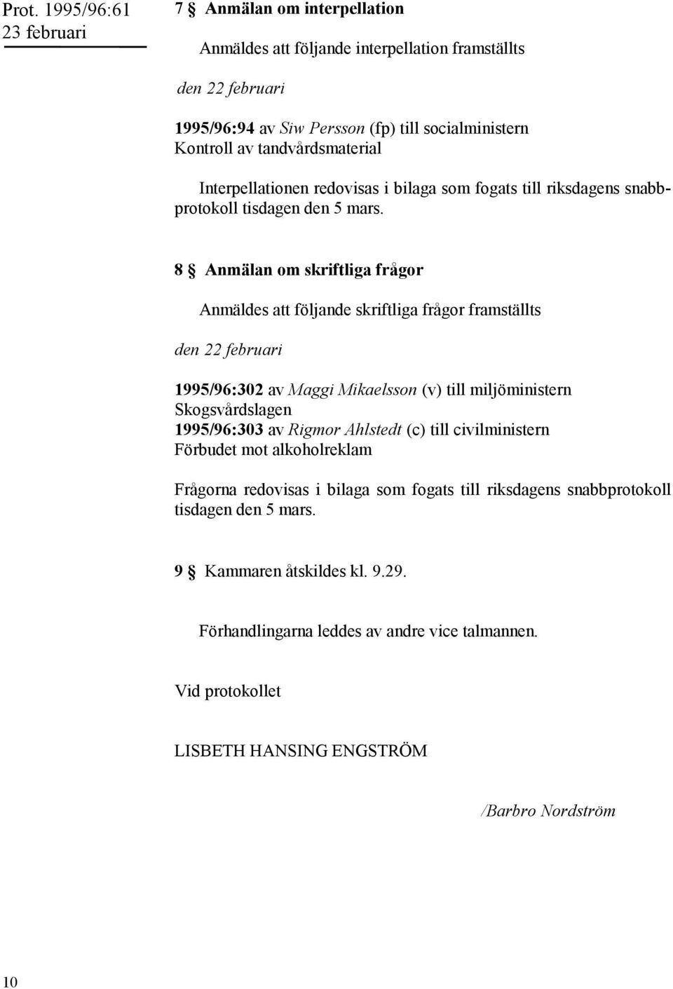 8 Anmälan om skriftliga frågor Anmäldes att följande skriftliga frågor framställts den 22 februari 1995/96:302 av Maggi Mikaelsson (v) till miljöministern Skogsvårdslagen 1995/96:303 av Rigmor