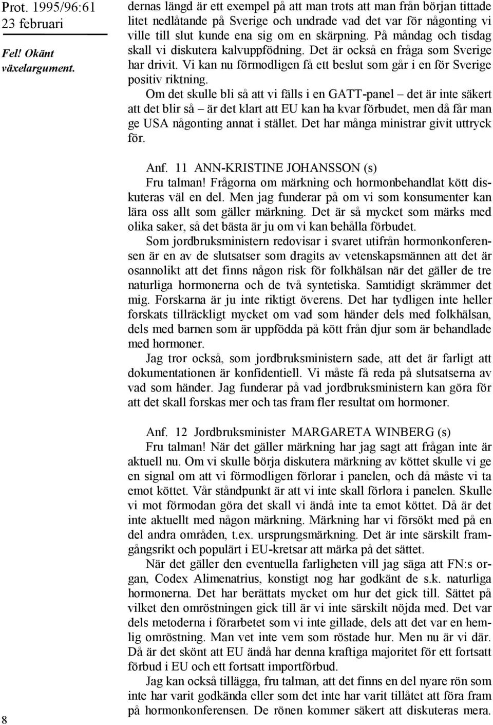 Om det skulle bli så att vi fälls i en GATT-panel det är inte säkert att det blir så är det klart att EU kan ha kvar förbudet, men då får man ge USA någonting annat i stället.