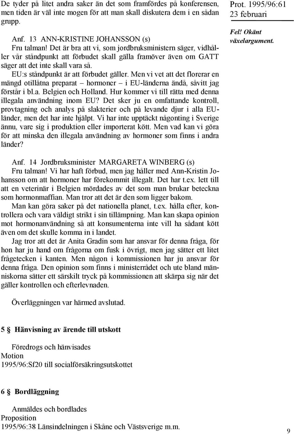 Men vi vet att det florerar en mängd otillåtna preparat hormoner i EU-länderna ändå, såvitt jag förstår i bl.a. Belgien och Holland. Hur kommer vi till rätta med denna illegala användning inom EU?