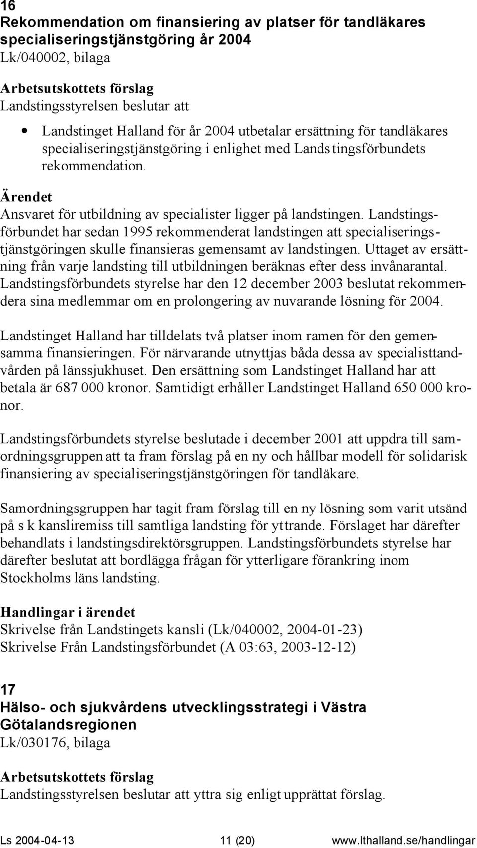 Landstingsförbundet har sedan 1995 rekommenderat landstingen att specialiseringstjänstgöringen skulle finansieras gemensamt av landstingen.