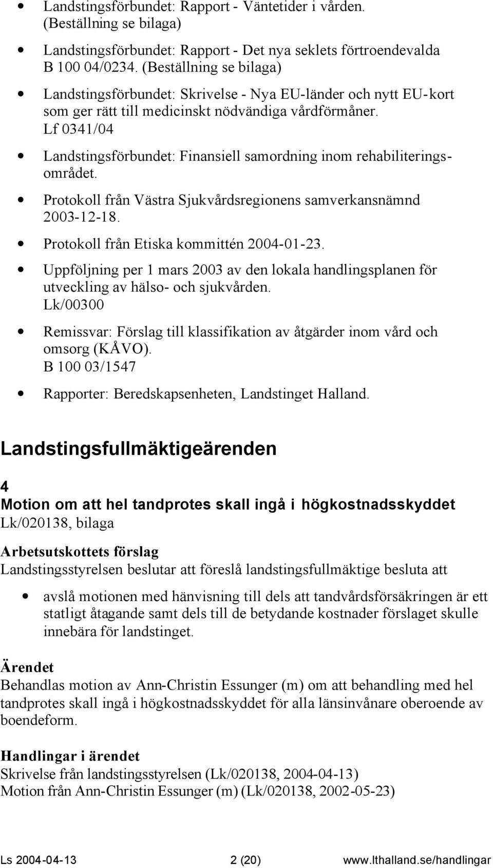 Lf 0341/04 Landstingsförbundet: Finansiell samordning inom rehabiliteringsområdet. Protokoll från Västra Sjukvårdsregionens samverkansnämnd 2003-12-18. Protokoll från Etiska kommittén 2004-01-23.