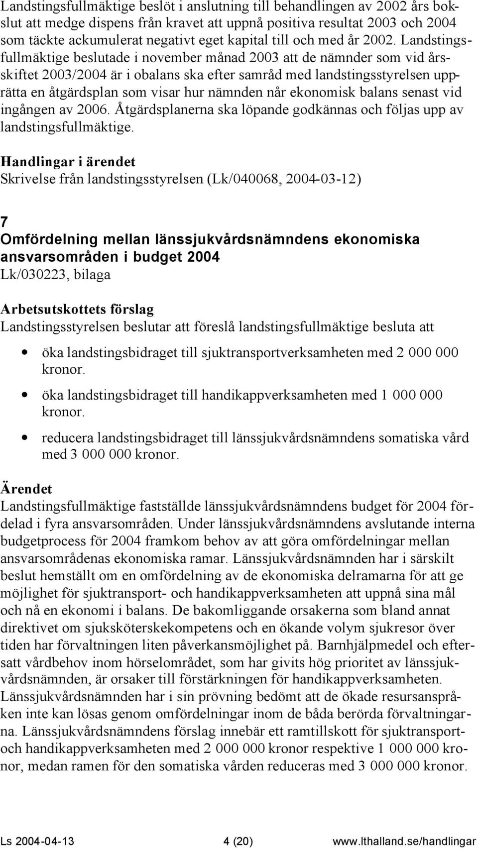 Landstingsfullmäktige beslutade i november månad 2003 att de nämnder som vid årsskiftet 2003/2004 är i obalans ska efter samråd med landstingsstyrelsen upprätta en åtgärdsplan som visar hur nämnden