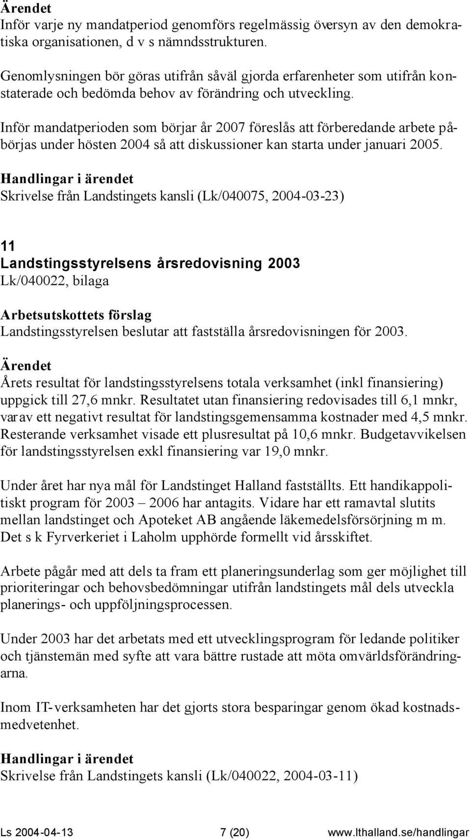 Inför mandatperioden som börjar år 2007 föreslås att förberedande arbete påbörjas under hösten 2004 så att diskussioner kan starta under januari 2005.