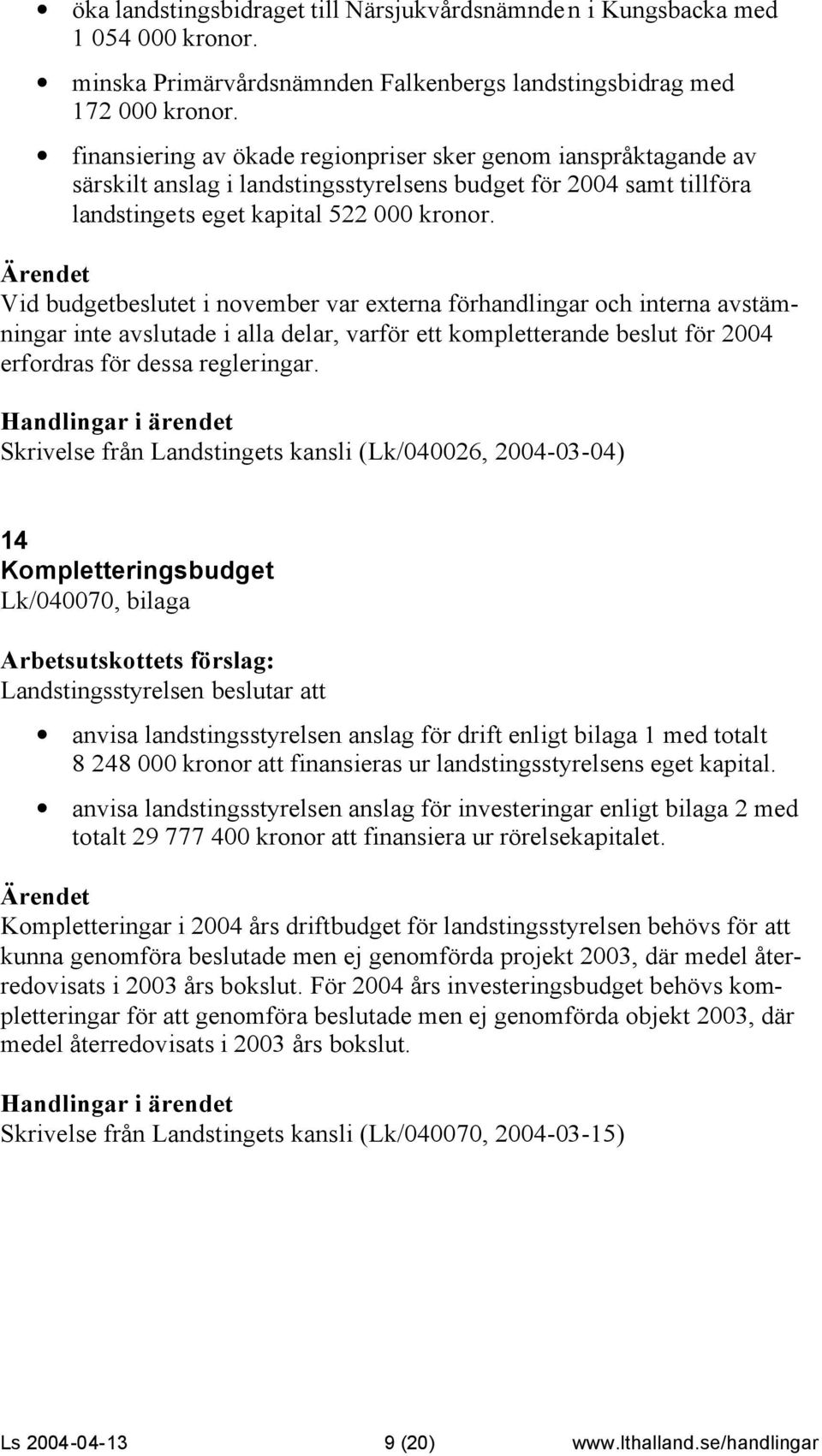 Vid budgetbeslutet i november var externa förhandlingar och interna avstämningar inte avslutade i alla delar, varför ett kompletterande beslut för 2004 erfordras för dessa regleringar.