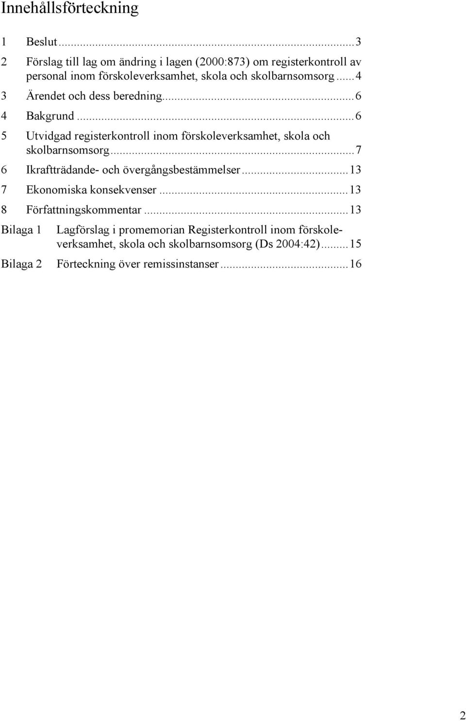 ..4 3 Ärendet och dess beredning...6 4 Bakgrund...6 5 Utvidgad registerkontroll inom förskoleverksamhet, skola och skolbarnsomsorg.