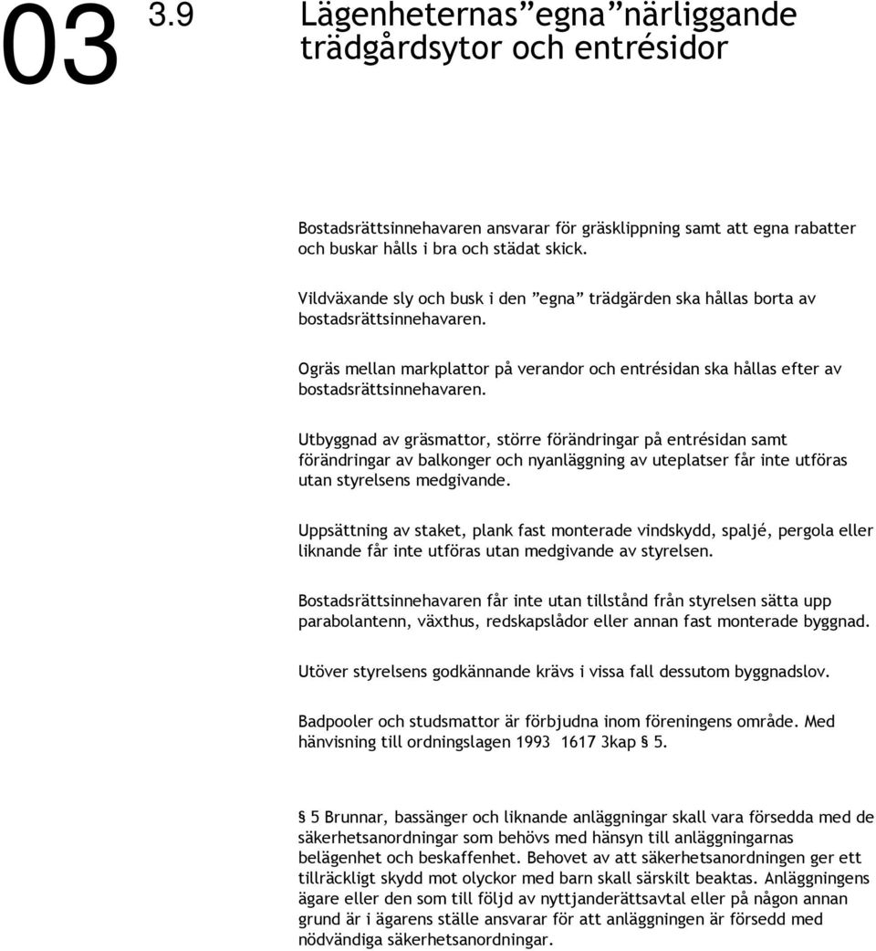 Utbyggnad av gräsmattor, större förändringar på entrésidan samt förändringar av balkonger och nyanläggning av uteplatser får inte utföras utan styrelsens medgivande.