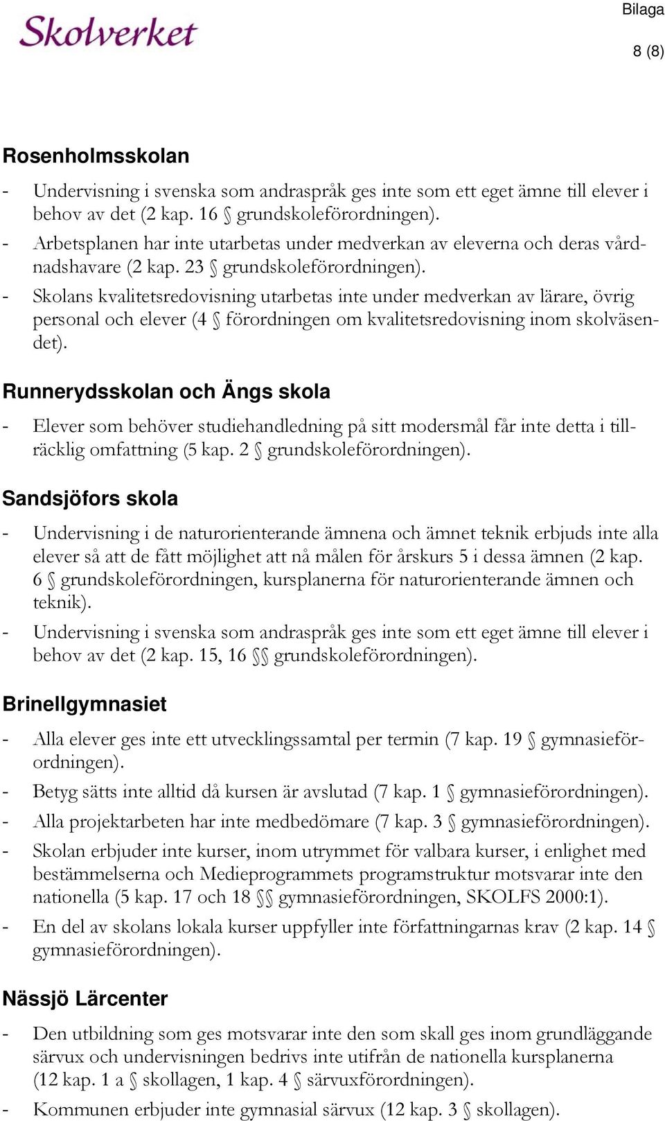 - Skolans kvalitetsredovisning utarbetas inte under medverkan av lärare, övrig personal och elever (4 förordningen om kvalitetsredovisning inom skolväsendet).