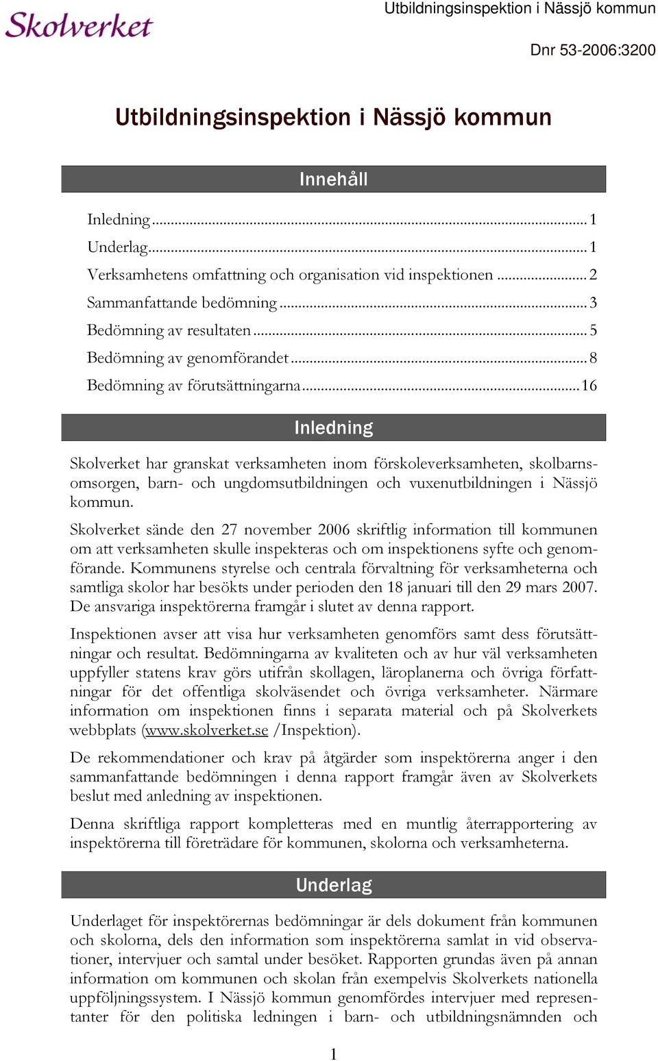 ..16 Inledning Skolverket har granskat verksamheten inom förskoleverksamheten, skolbarnsomsorgen, barn- och ungdomsutbildningen och vuxenutbildningen i Nässjö kommun.