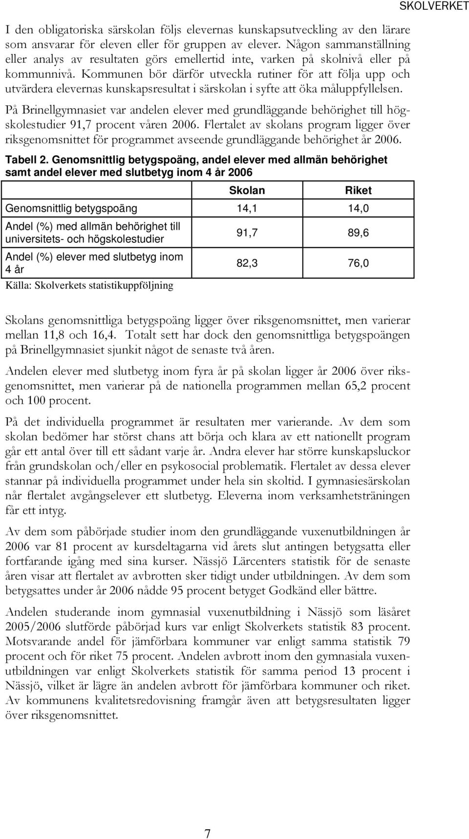 Kommunen bör därför utveckla rutiner för att följa upp och utvärdera elevernas kunskapsresultat i särskolan i syfte att öka måluppfyllelsen.