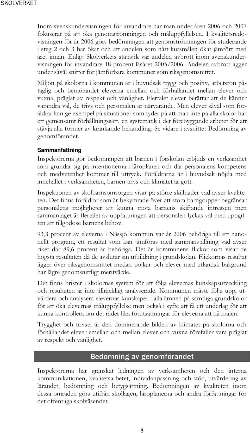 Enligt Skolverkets statistik var andelen avbrott inom svenskundervisningen för invandrare 18 procent läsåret 2005/2006.