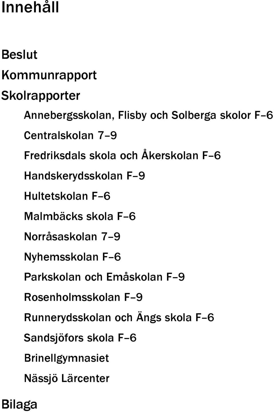 Malmbäcks skola F 6 Norråsaskolan 7 9 Nyhemsskolan F 6 Parkskolan och Emåskolan F 9