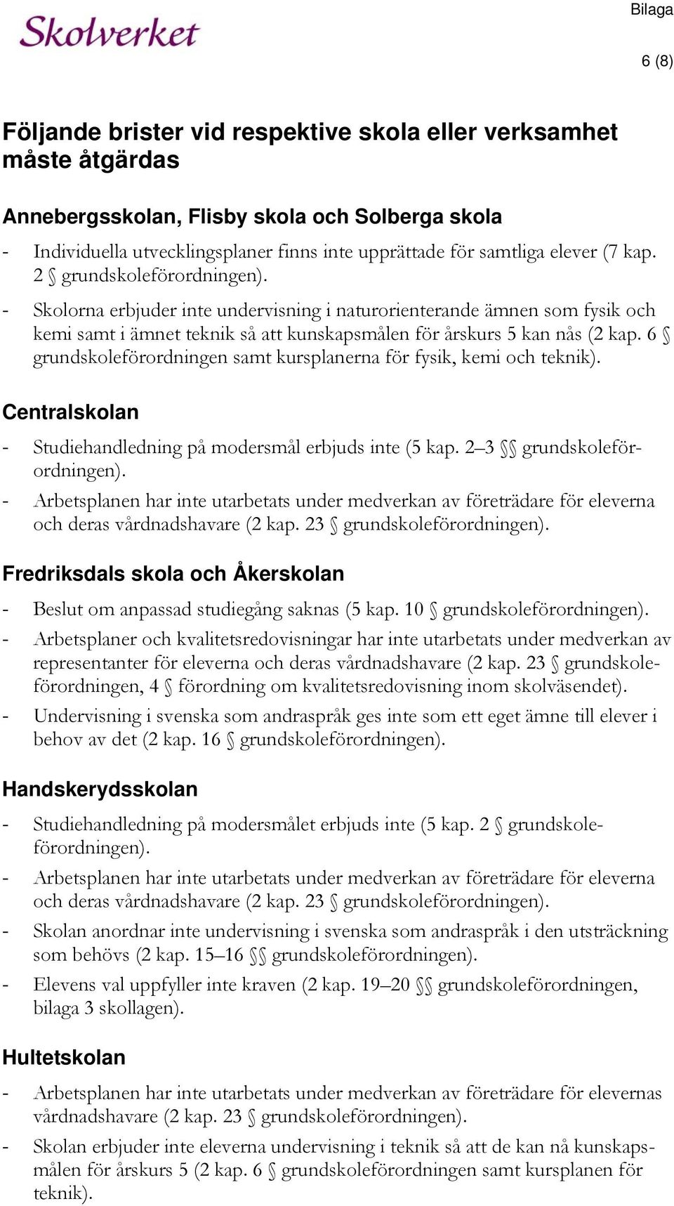 6 grundskoleförordningen samt kursplanerna för fysik, kemi och teknik). Centralskolan - Studiehandledning på modersmål erbjuds inte (5 kap. 2 3 grundskoleförordningen).