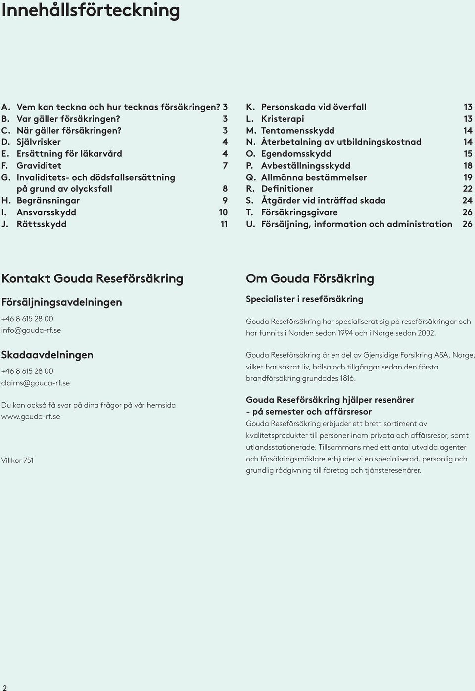 Återbetalning av utbildningskostnad 14 O. Egendomsskydd 15 P. Avbeställningsskydd 18 Q. Allmänna bestämmelser 19 R. Definitioner 22 S. Åtgärder vid inträffad skada 24 T. Försäkringsgivare 26 U.