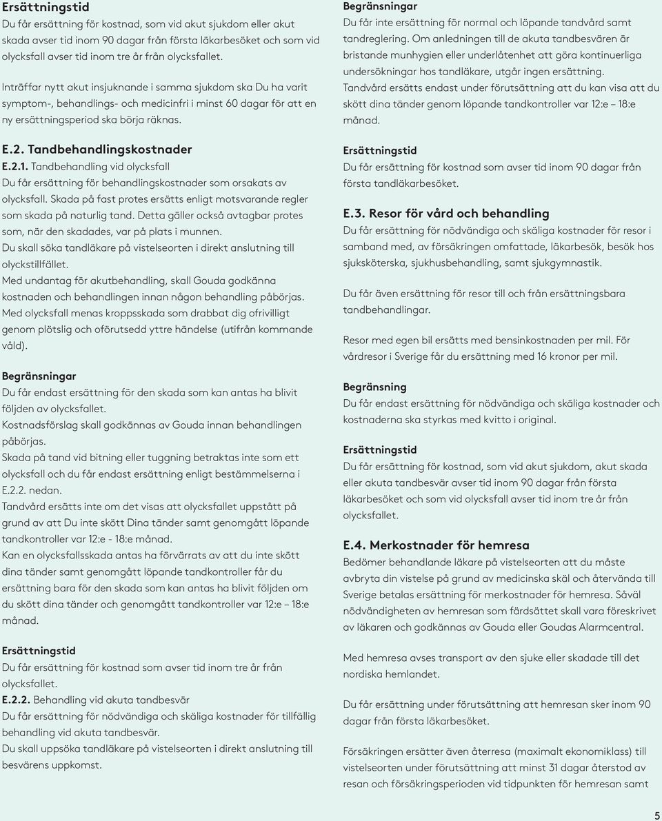 Tandbehandlingskostnader E.2.1. Tandbehandling vid olycksfall Du får ersättning för behandlingskostnader som orsakats av olycksfall.