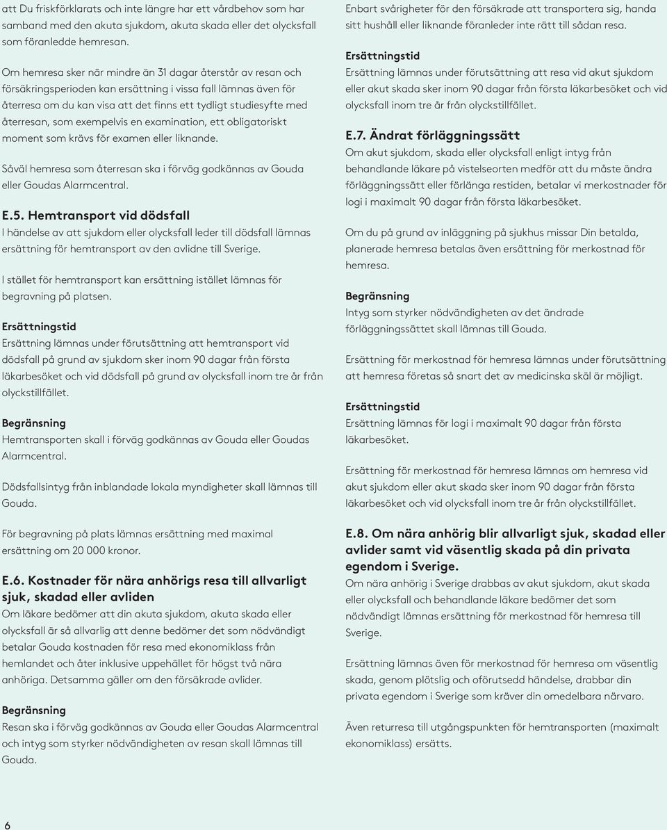 återresan, som exempelvis en examination, ett obligatoriskt moment som krävs för examen eller liknande. Såväl hemresa som återresan ska i förväg godkännas av Gouda eller Goudas Alarmcentral. E.5.