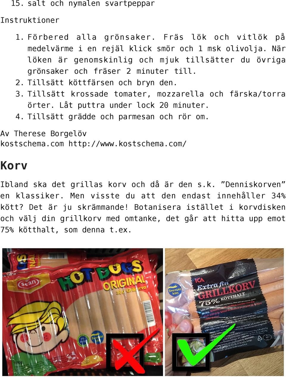 Låt puttra under lock 20 minuter. Tillsätt grädde och parmesan och rör om. Av Therese Borgelöv kostschema.com http://www.kostschema.com/ Korv Ibland ska det grillas korv och då är den s.k. Denniskorven en klassiker.