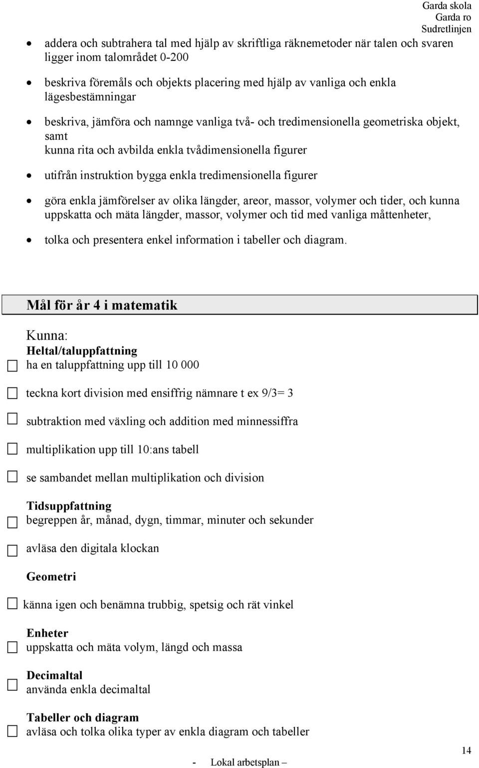 tredimensionella figurer göra enkla jämförelser av olika längder, areor, massor, volymer och tider, och kunna uppskatta och mäta längder, massor, volymer och tid med vanliga måttenheter, tolka och