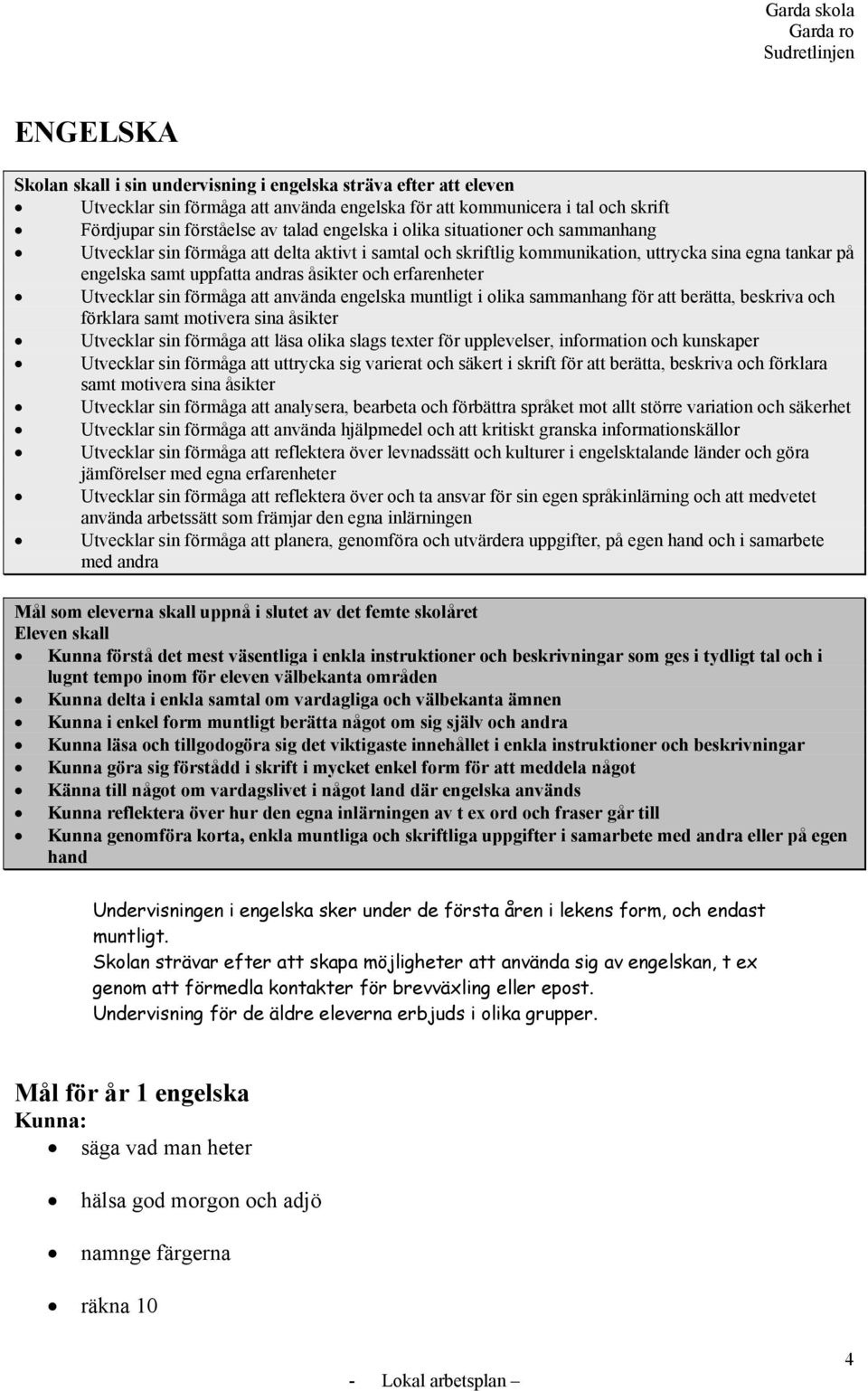 Utvecklar sin förmåga att använda engelska muntligt i olika sammanhang för att berätta, beskriva och förklara samt motivera sina åsikter Utvecklar sin förmåga att läsa olika slags texter för