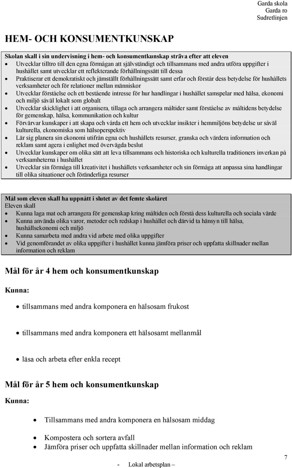 hushållets verksamheter och för relationer mellan människor Utvecklar förståelse och ett bestående intresse för hur handlingar i hushållet samspelar med hälsa, ekonomi och miljö såväl lokalt som