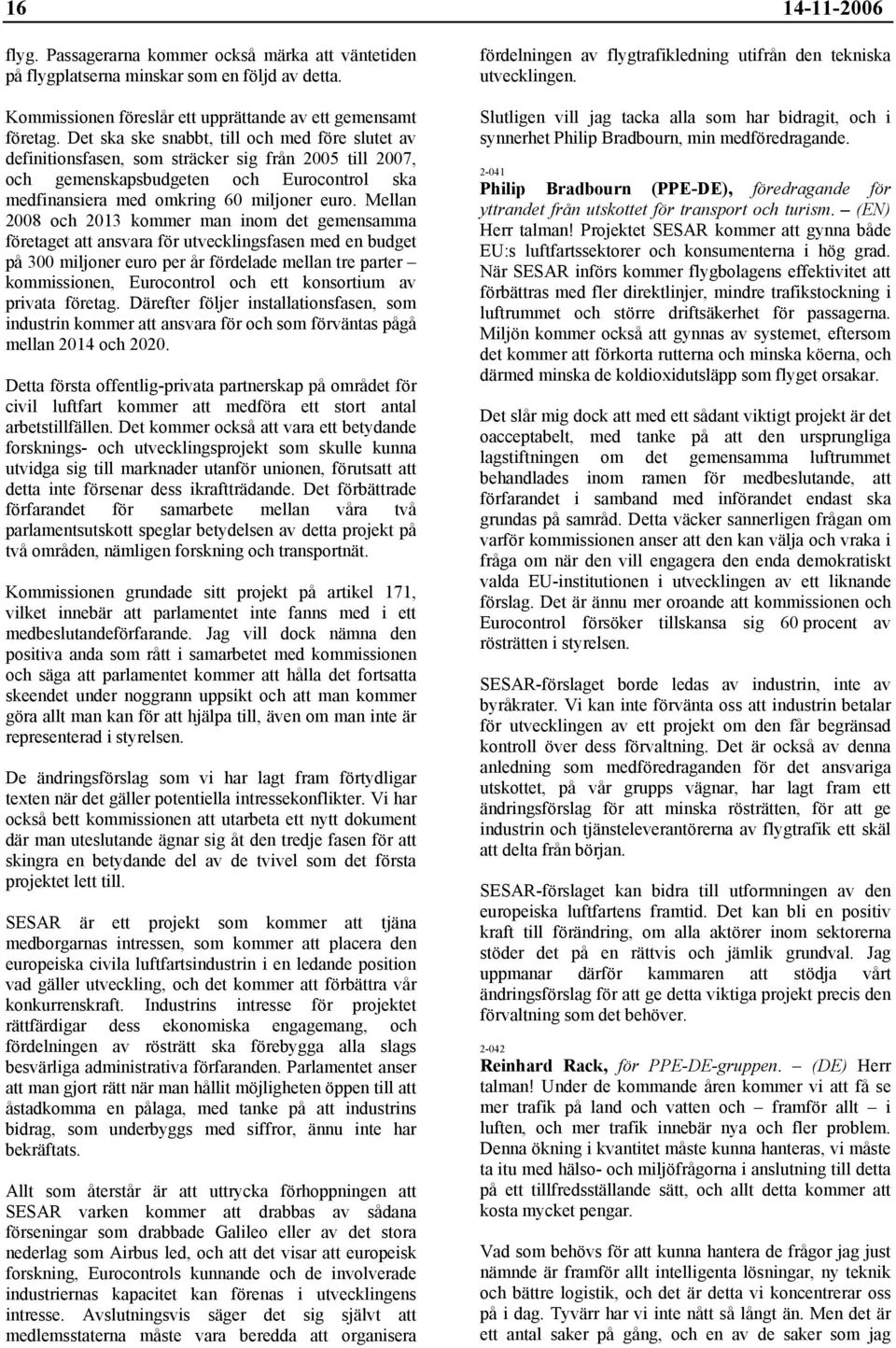 Mellan 2008 och 2013 kommer man inom det gemensamma företaget att ansvara för utvecklingsfasen med en budget på 300 miljoner euro per år fördelade mellan tre parter kommissionen, Eurocontrol och ett
