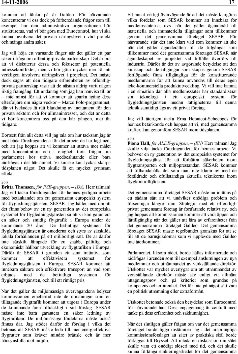 privata näringslivet i vårt projekt och många andra saker. Jag vill höja ett varnande finger när det gäller ett par saker i fråga om offentlig-privata partnerskap.